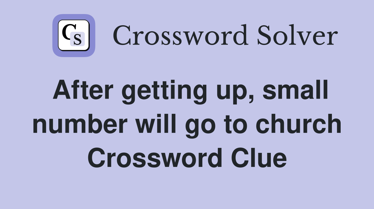 After getting up, small number will go to church Crossword Clue