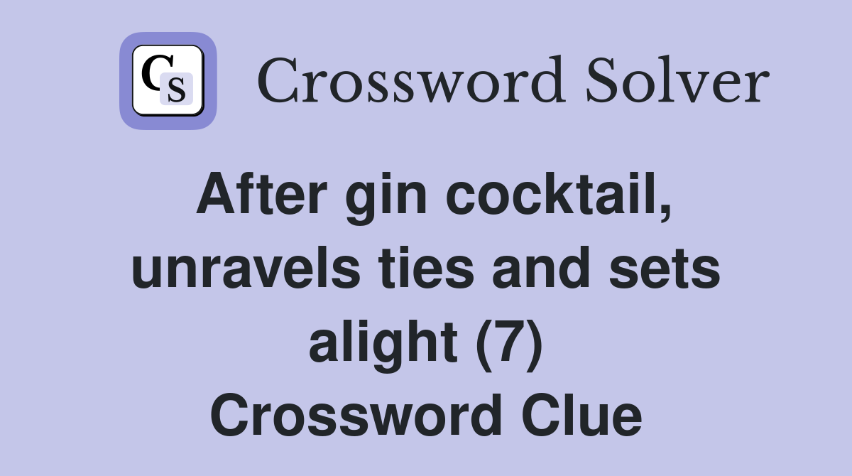 After gin cocktail, unravels ties and sets alight (7) Crossword Clue