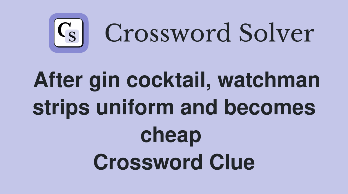 After gin cocktail, watchman strips uniform and becomes cheap  Crossword Clue