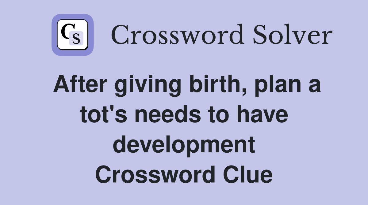 After giving birth, plan a tot's needs to have development Crossword Clue