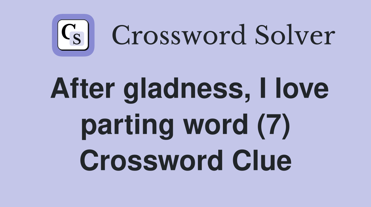 After gladness, I love parting word (7) Crossword Clue