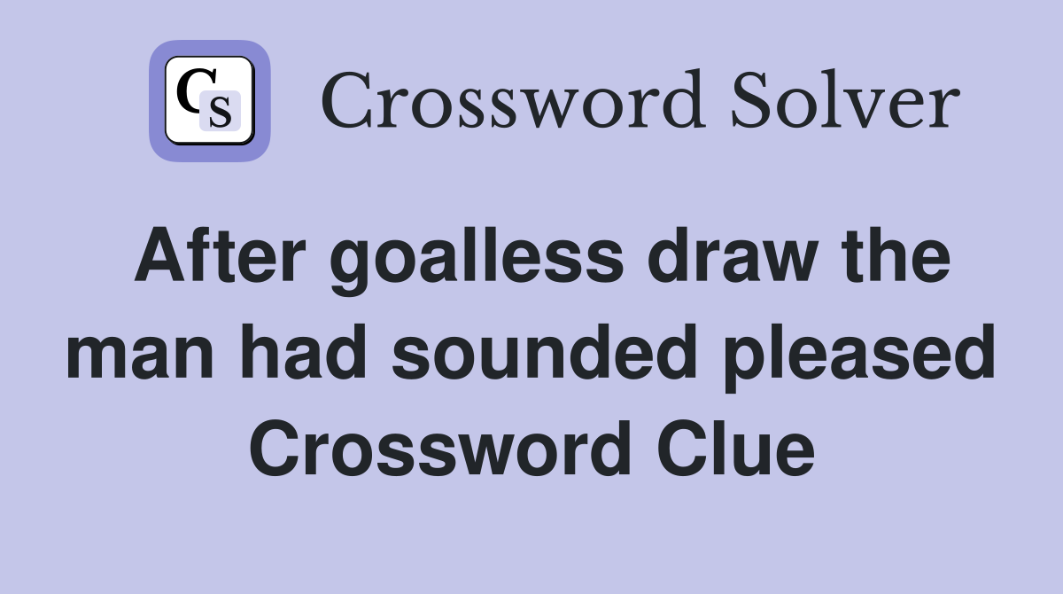 After goalless draw the man had sounded pleased Crossword Clue