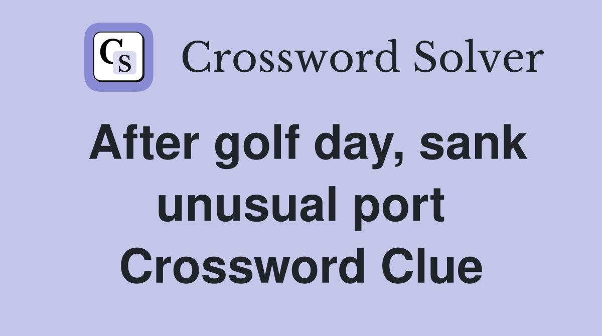 After golf day, sank unusual port Crossword Clue