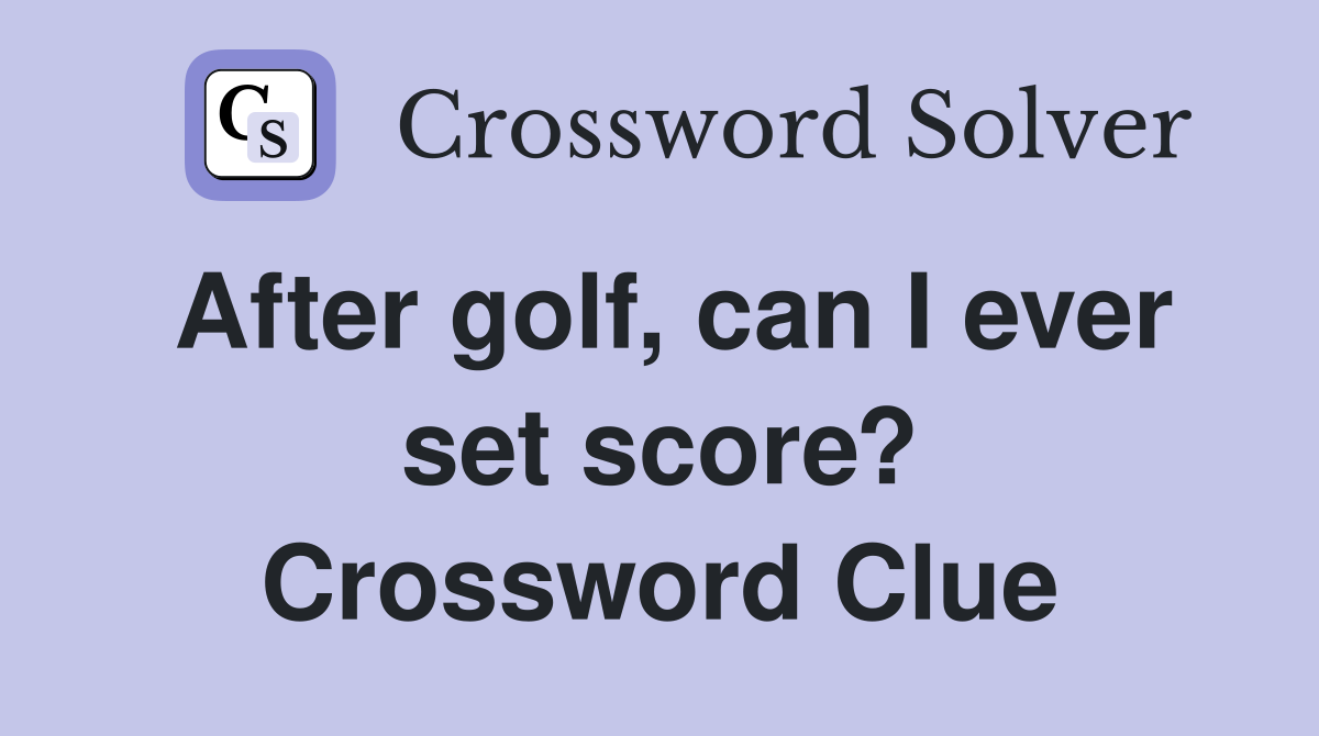 After golf, can I ever set score? Crossword Clue
