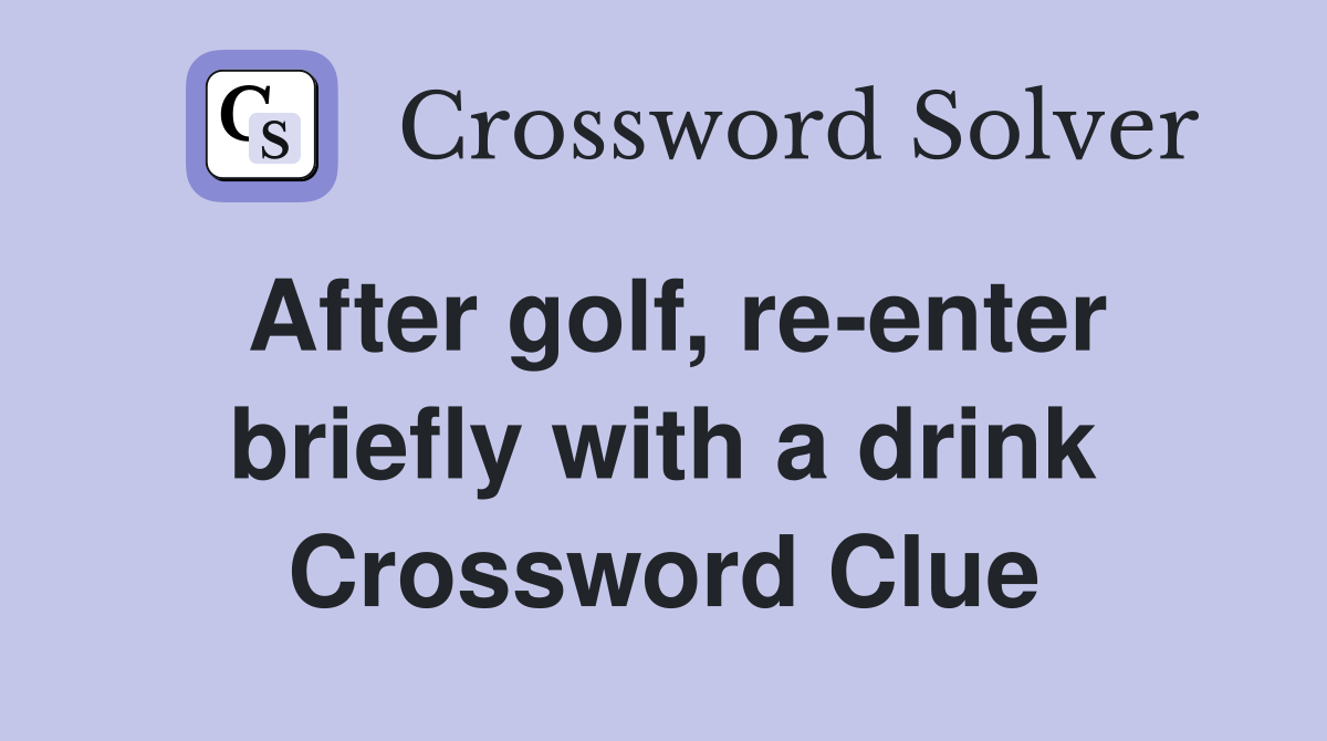 After golf, re-enter briefly with a drink Crossword Clue