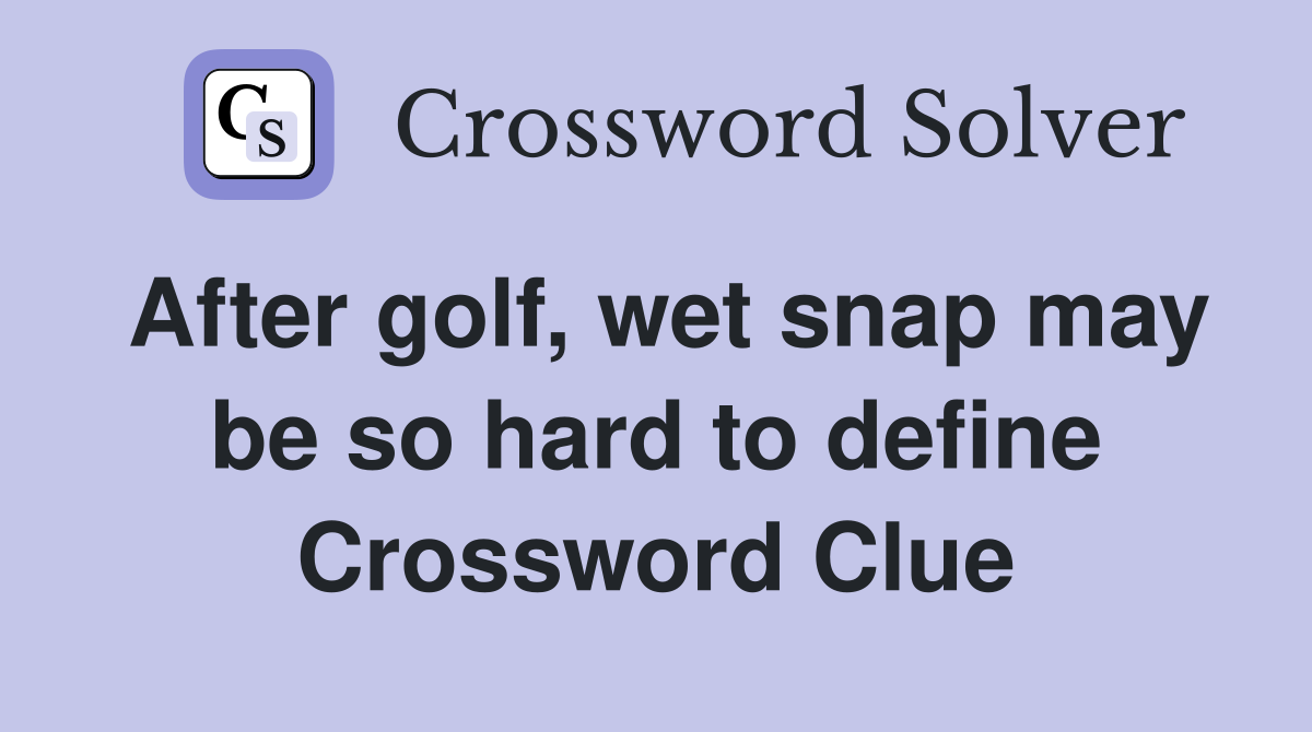 After golf, wet snap may be so hard to define Crossword Clue