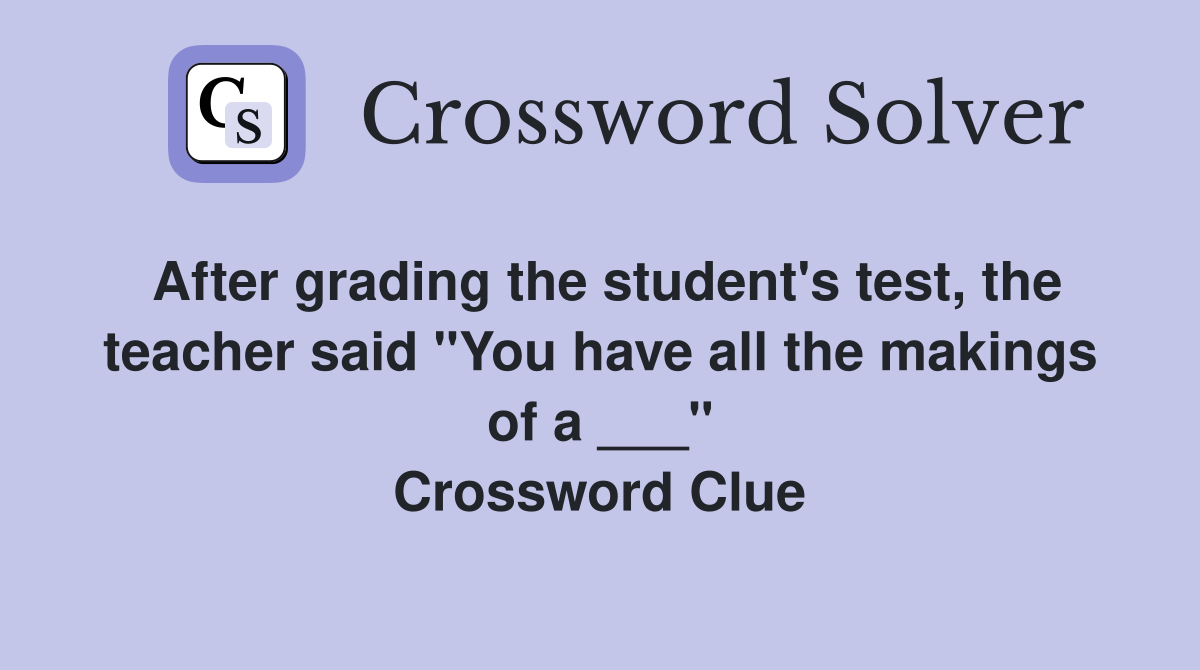 After grading the student's test, the teacher said "You have all the makings of a ___" Crossword Clue