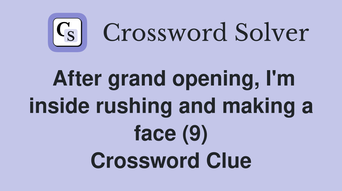 After grand opening, I'm inside rushing and making a face (9) Crossword Clue