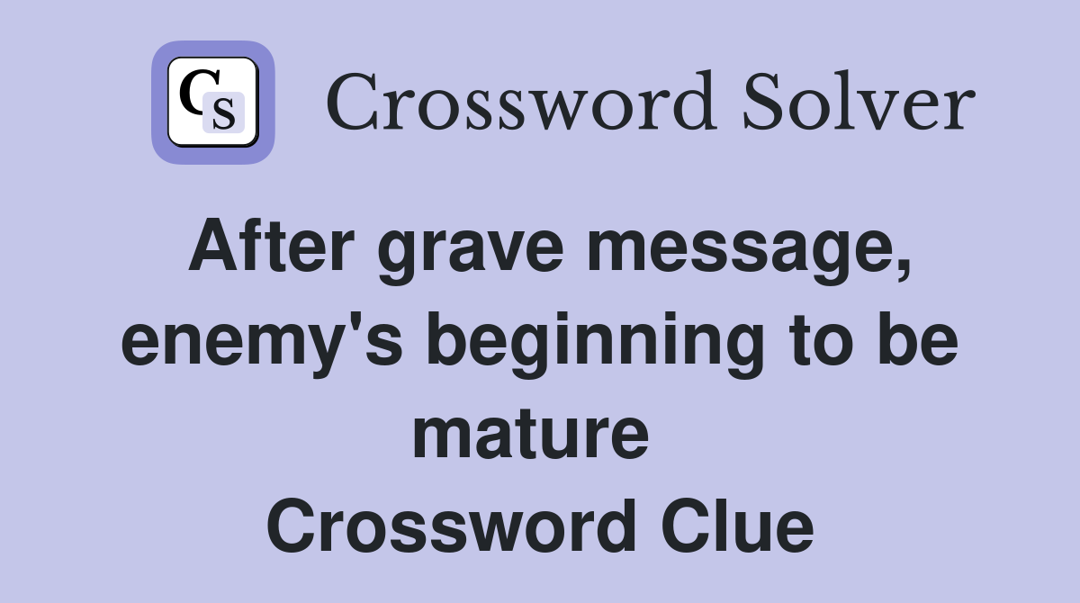 After grave message, enemy's beginning to be mature  Crossword Clue