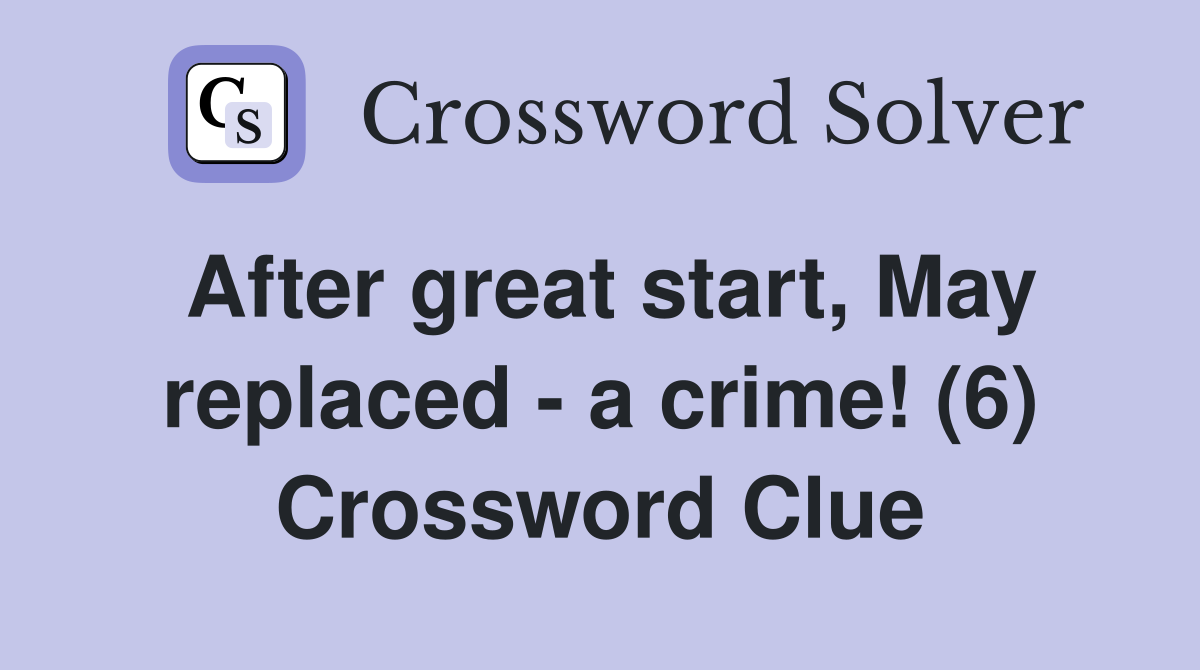 After great start, May replaced - a crime! (6) Crossword Clue