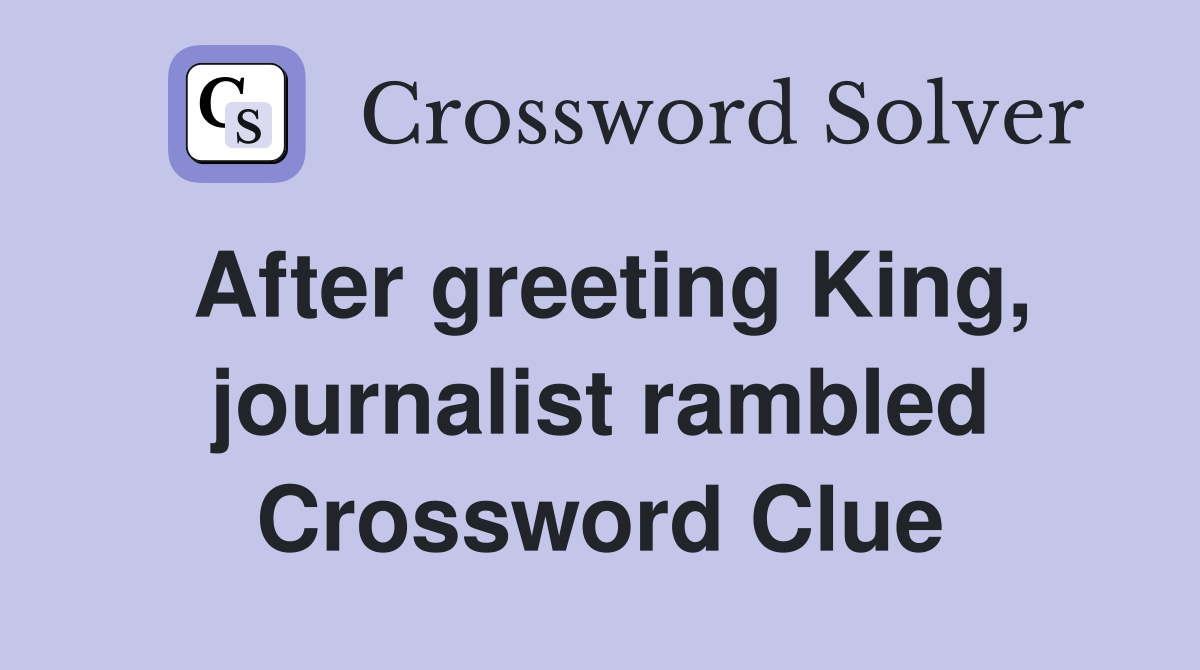 After greeting King, journalist rambled Crossword Clue