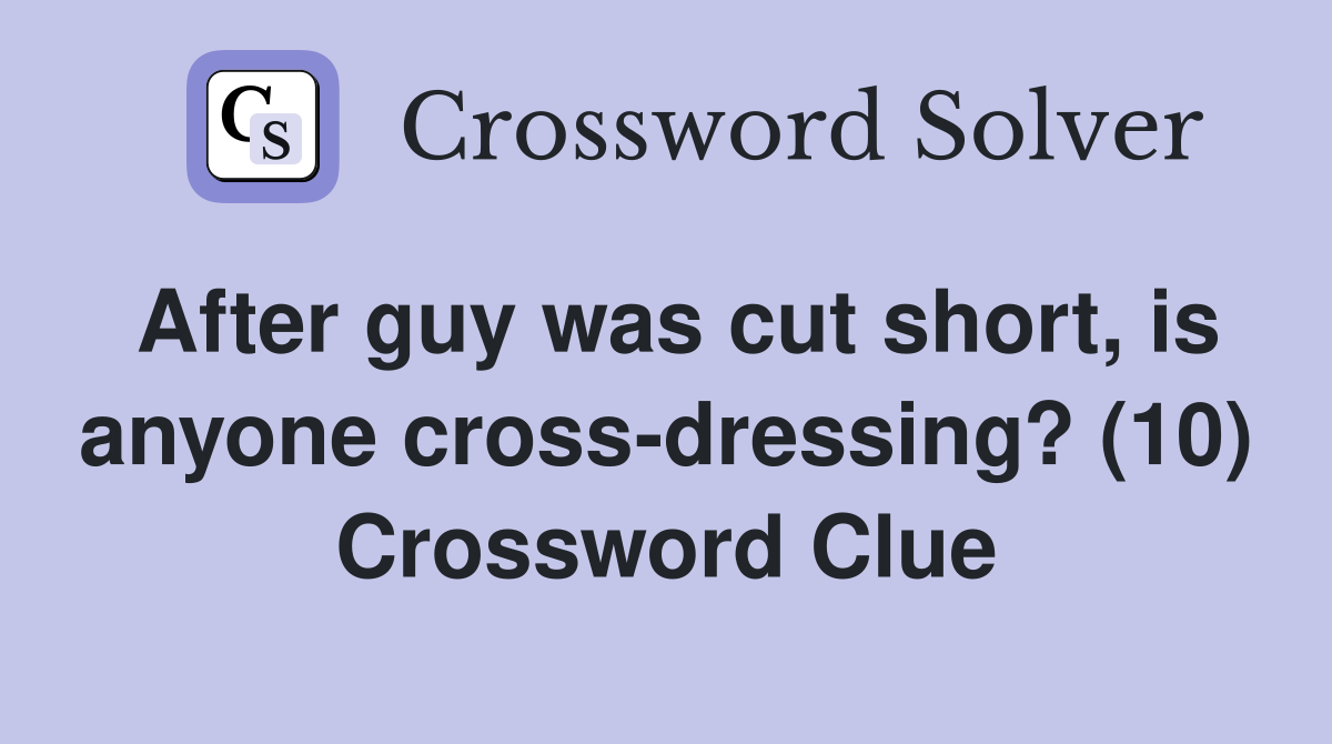 After guy was cut short, is anyone cross-dressing? (10) Crossword Clue
