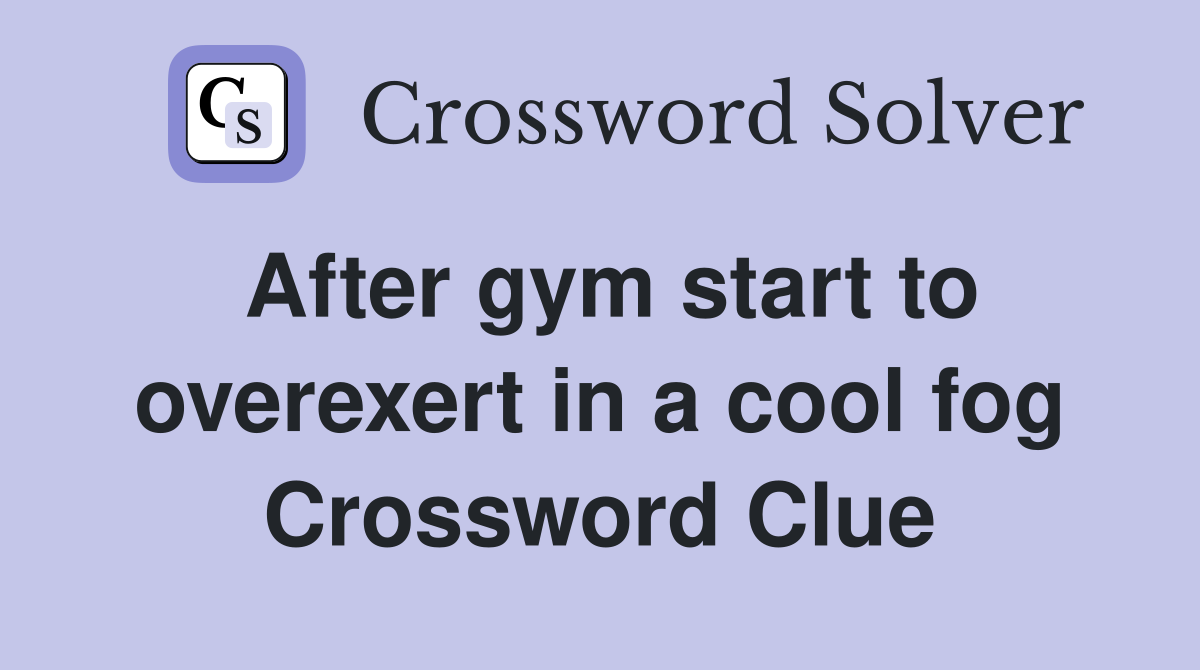 After gym start to overexert in a cool fog Crossword Clue