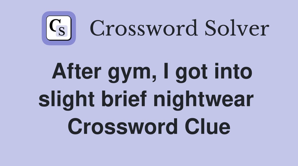 After gym, I got into slight brief nightwear  Crossword Clue