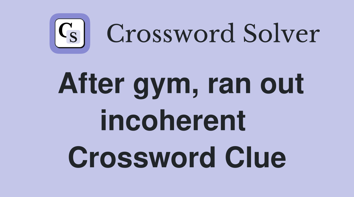 After gym, ran out incoherent  Crossword Clue