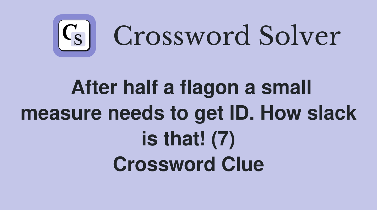 After half a flagon a small measure needs to get ID. How slack is that! (7) Crossword Clue