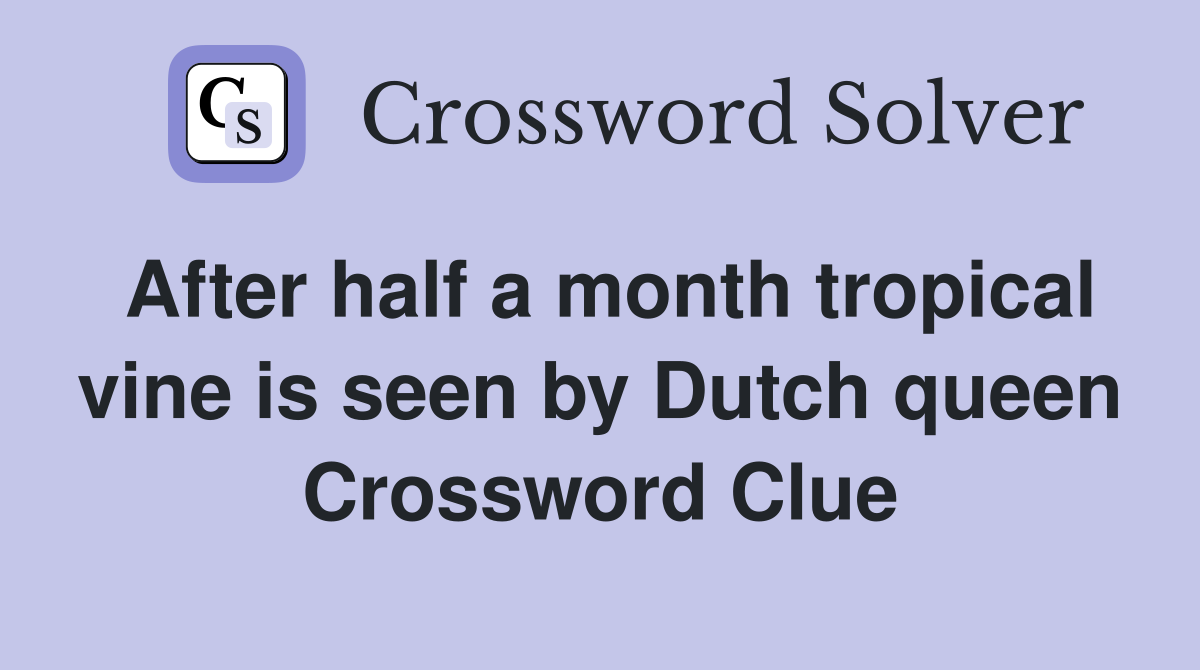 After half a month tropical vine is seen by Dutch queen Crossword Clue
