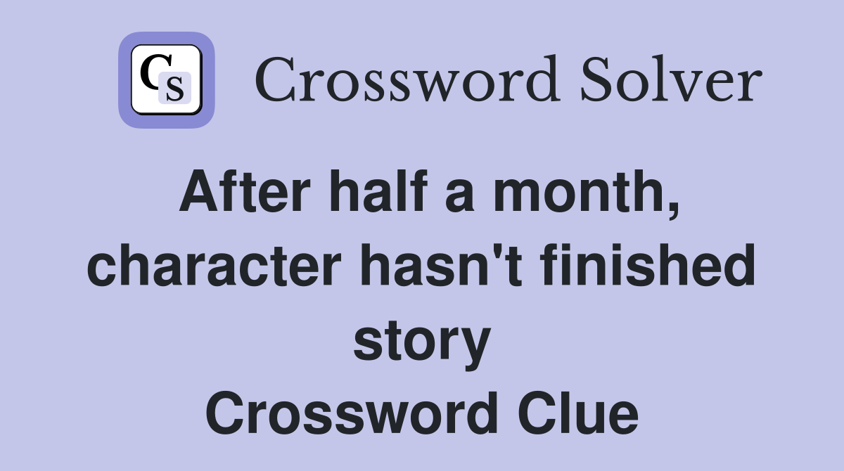 After half a month, character hasn't finished story Crossword Clue
