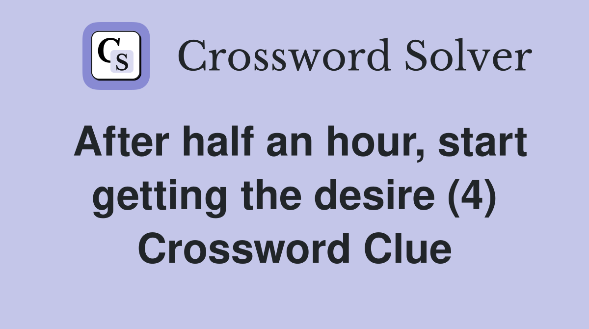 After half an hour, start getting the desire (4) Crossword Clue