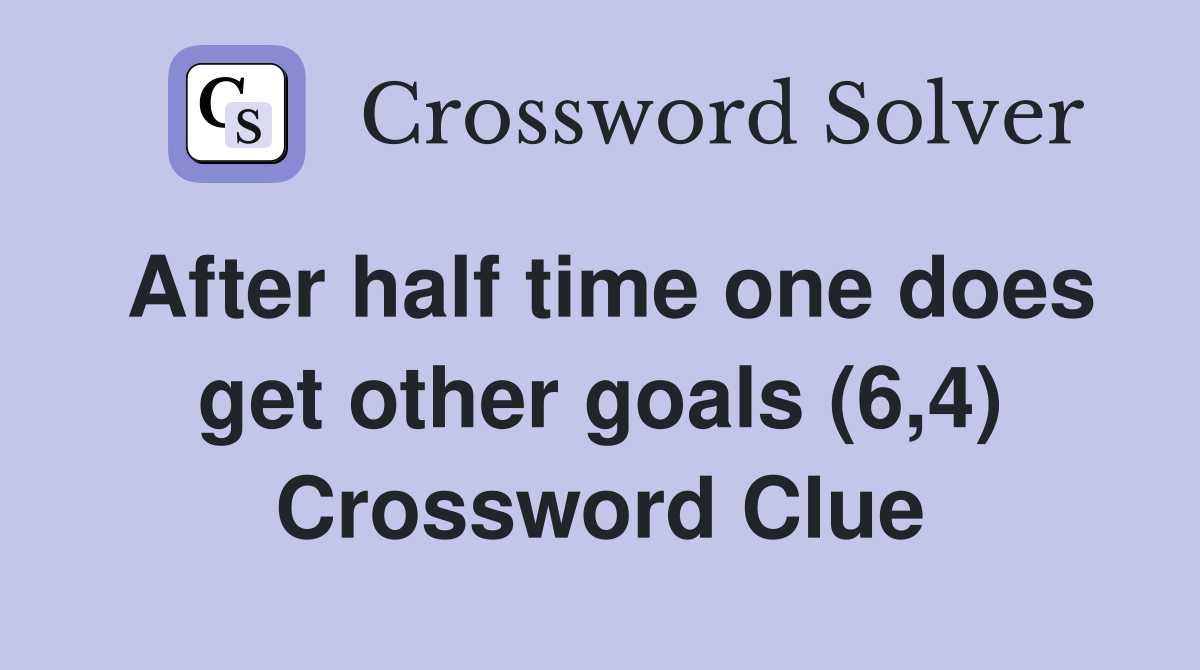 After half time one does get other goals (6,4) Crossword Clue