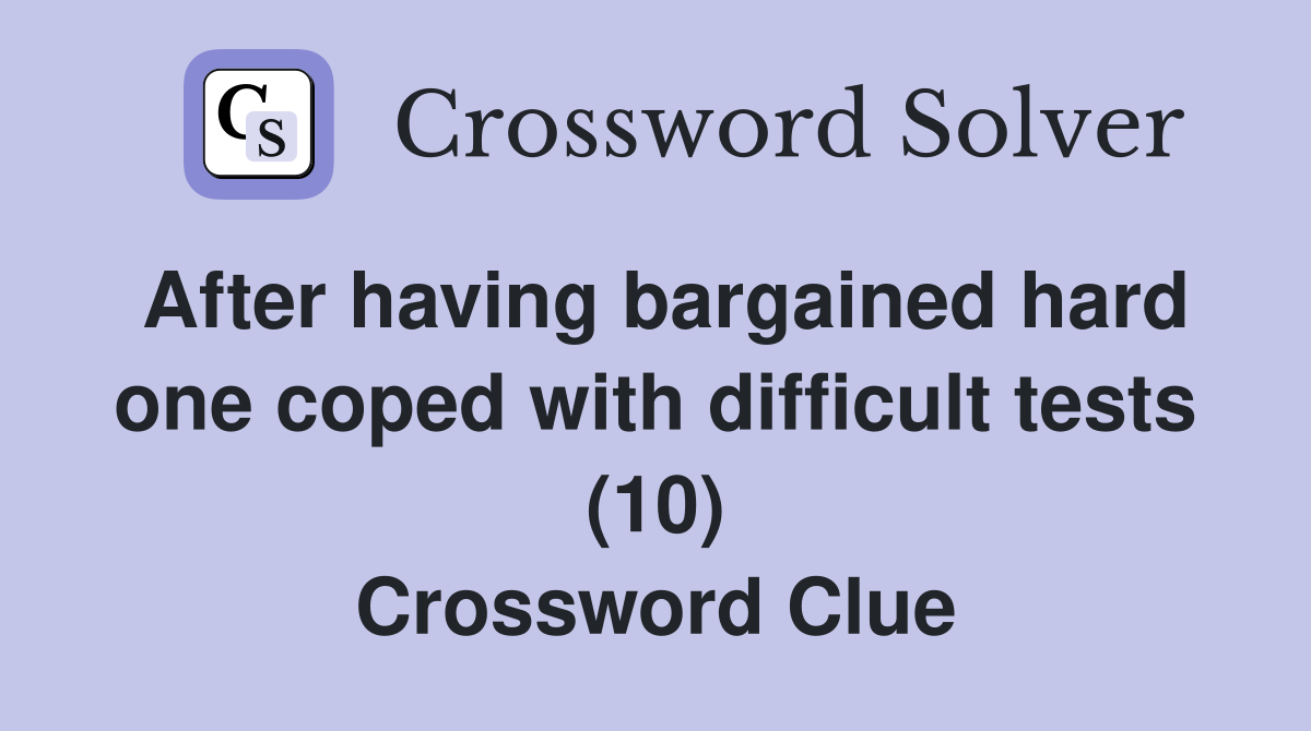 After having bargained hard one coped with difficult tests (10) Crossword Clue