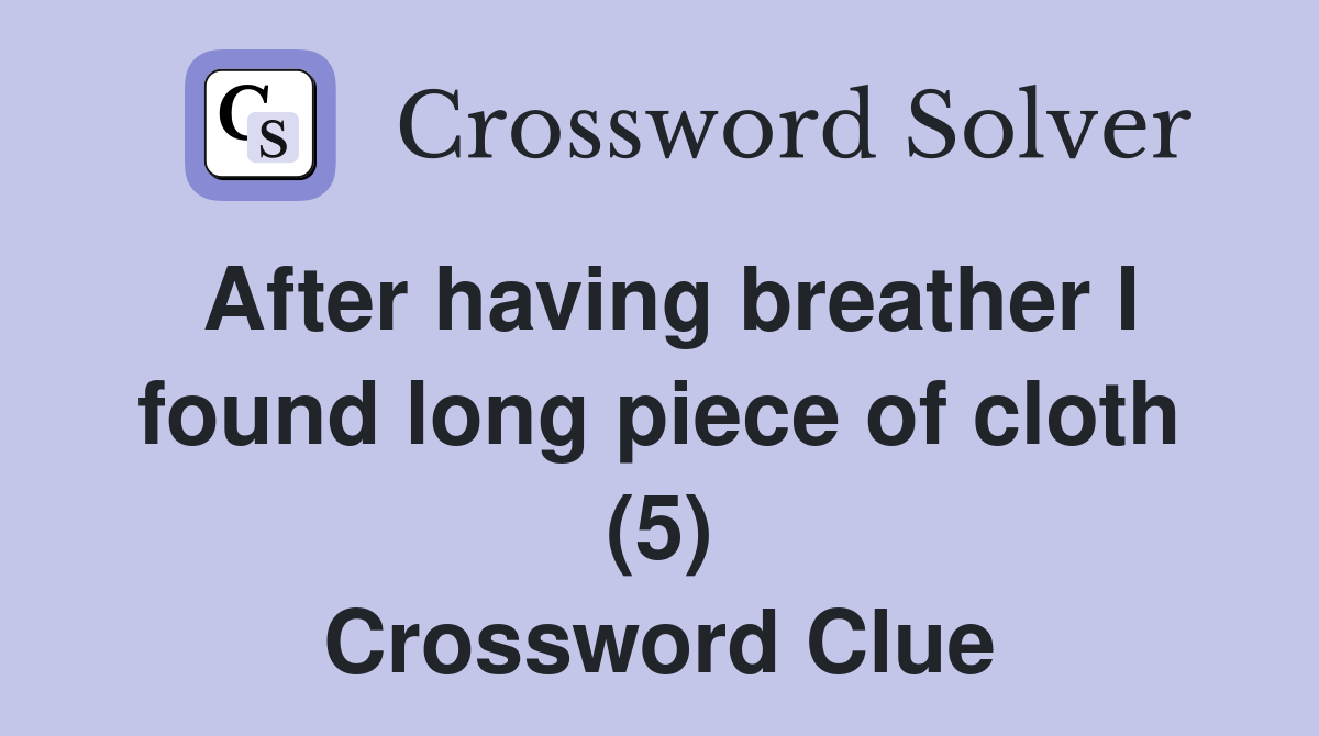 After having breather I found long piece of cloth (5) Crossword Clue
