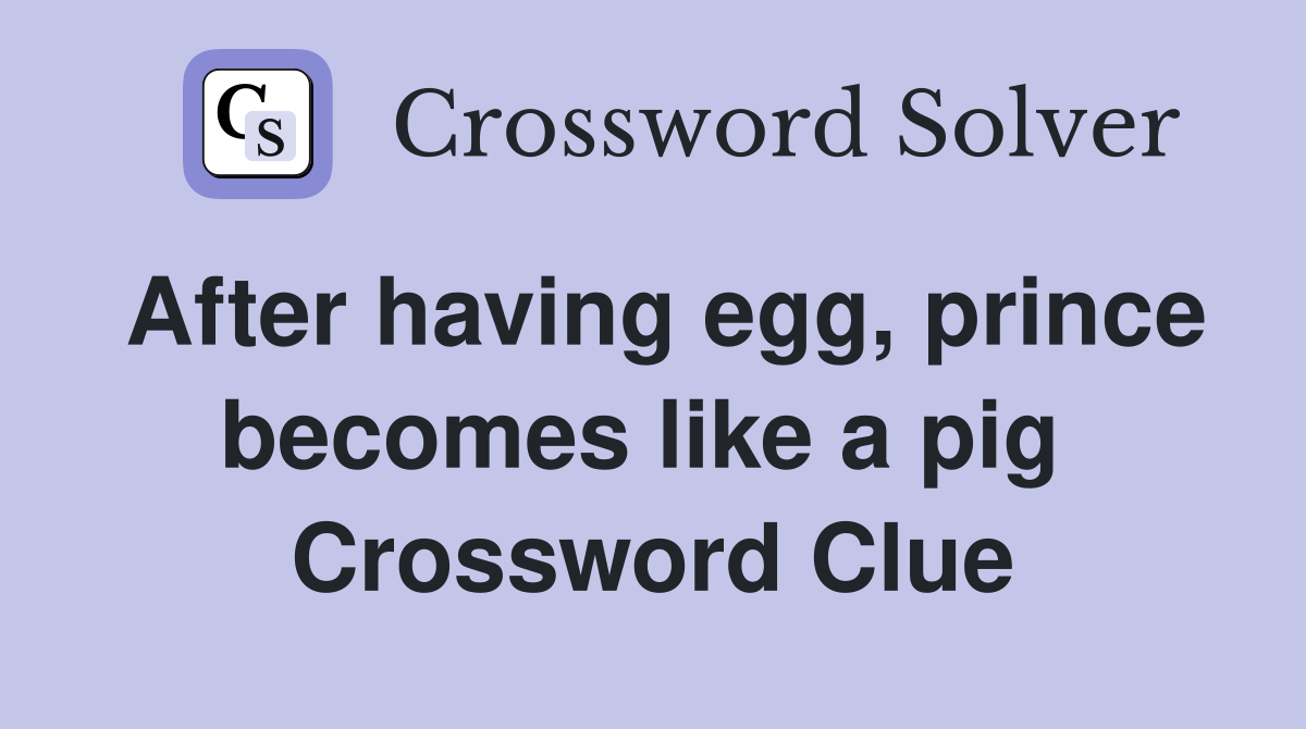 After having egg, prince becomes like a pig  Crossword Clue