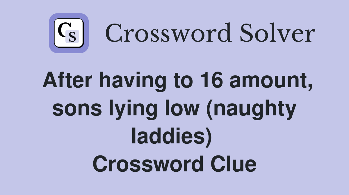 After having to 16 amount, sons lying low (naughty laddies)  Crossword Clue