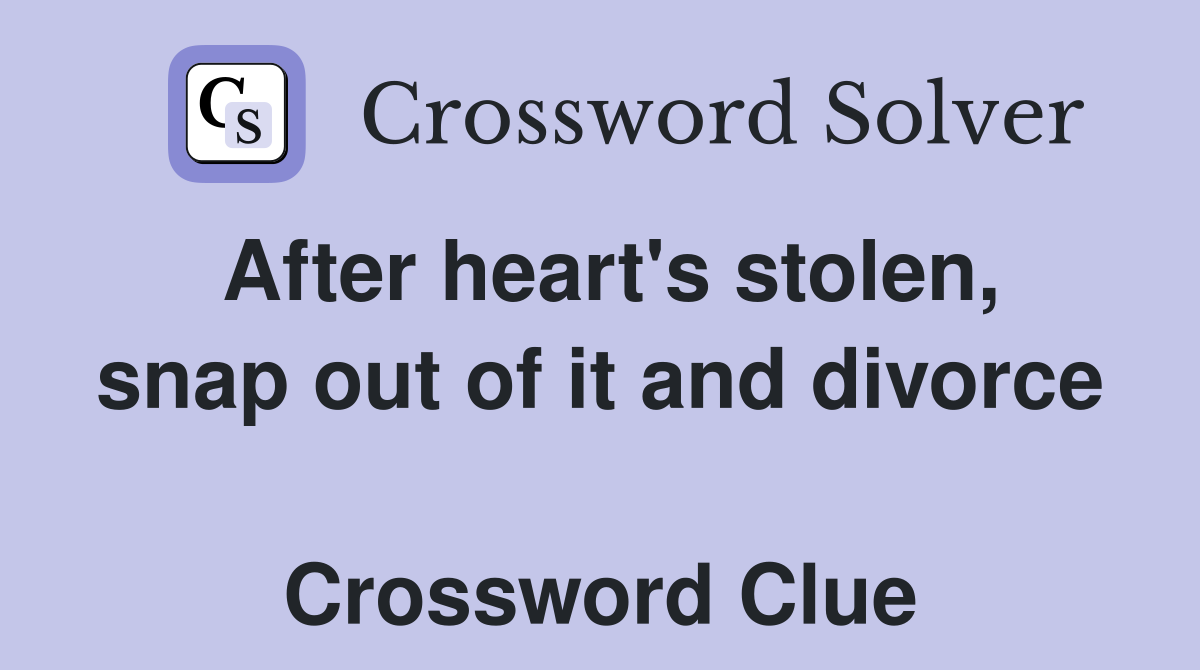 After heart's stolen, snap out of it and divorce  Crossword Clue