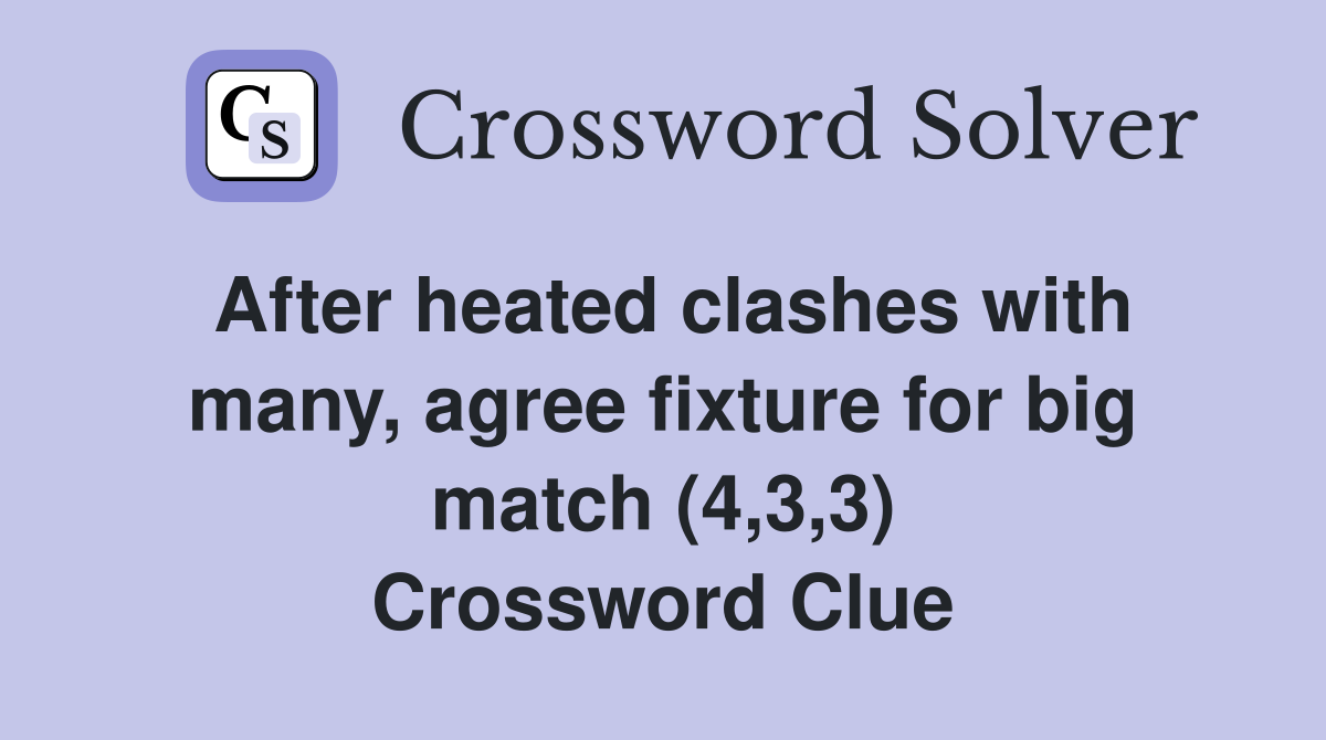 After heated clashes with many, agree fixture for big match (4,3,3) Crossword Clue
