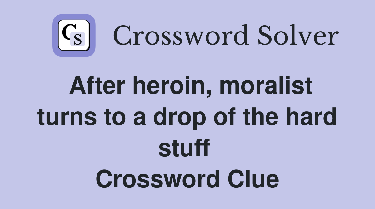 After heroin, moralist turns to a drop of the hard stuff  Crossword Clue