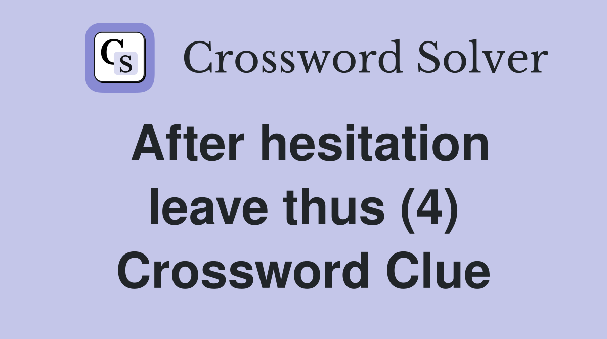 After hesitation leave thus (4) Crossword Clue