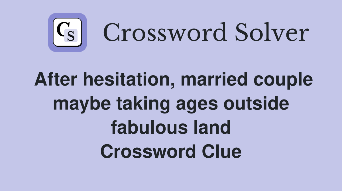 After hesitation, married couple maybe taking ages outside fabulous land Crossword Clue