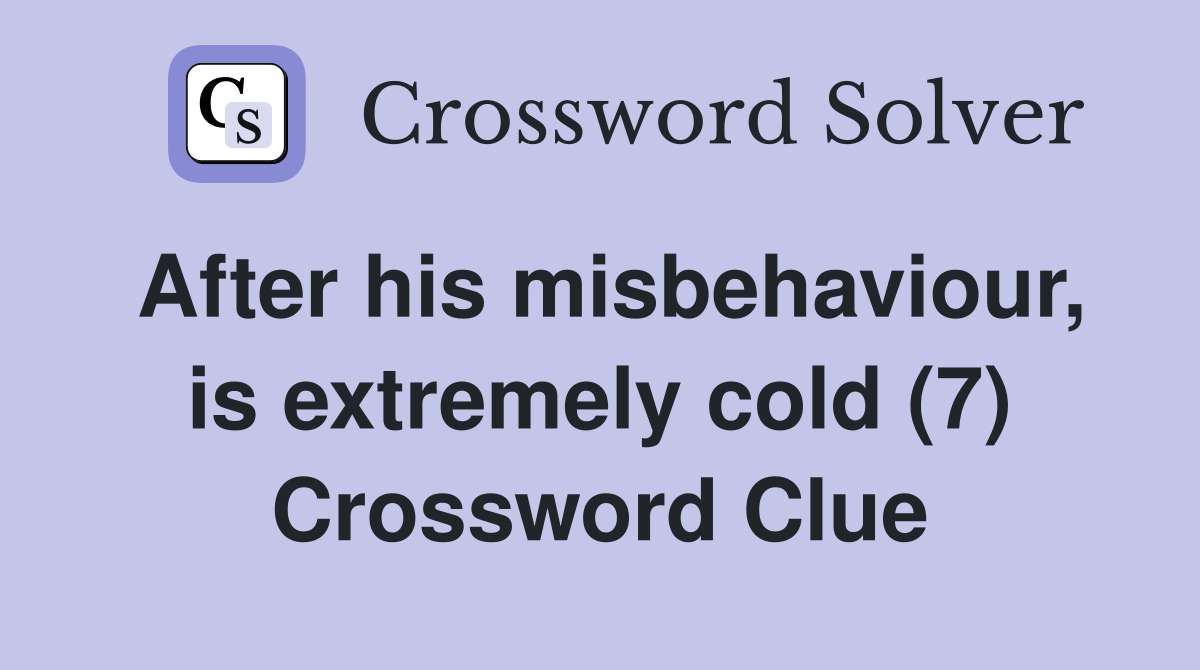 After his misbehaviour, is extremely cold (7) Crossword Clue