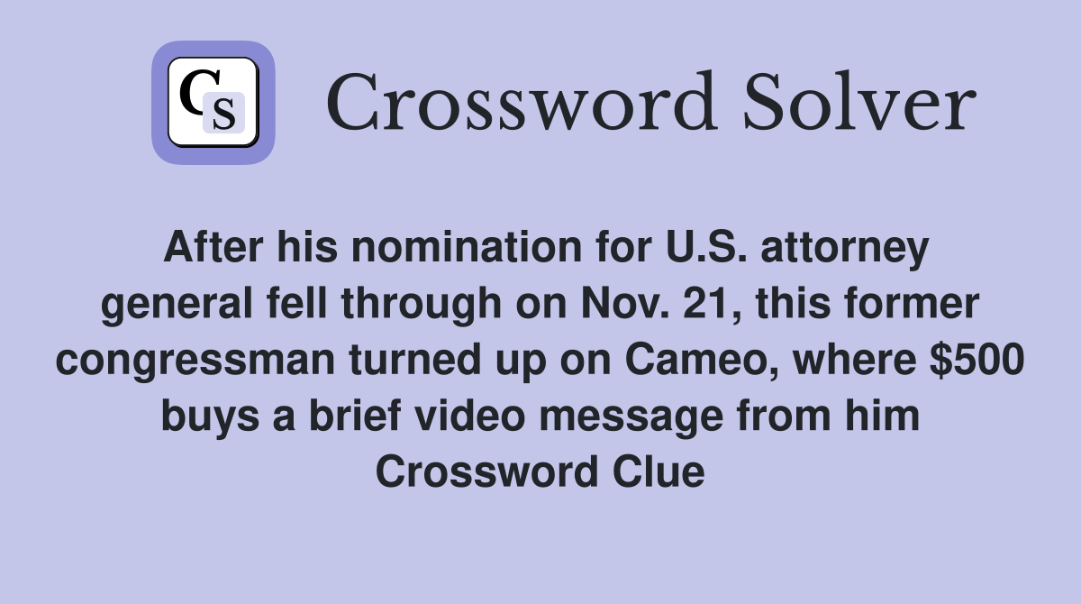 After his nomination for U.S. attorney general fell through on Nov. 21, this former congressman turned up on Cameo, where $500 buys a brief video message from him Crossword Clue