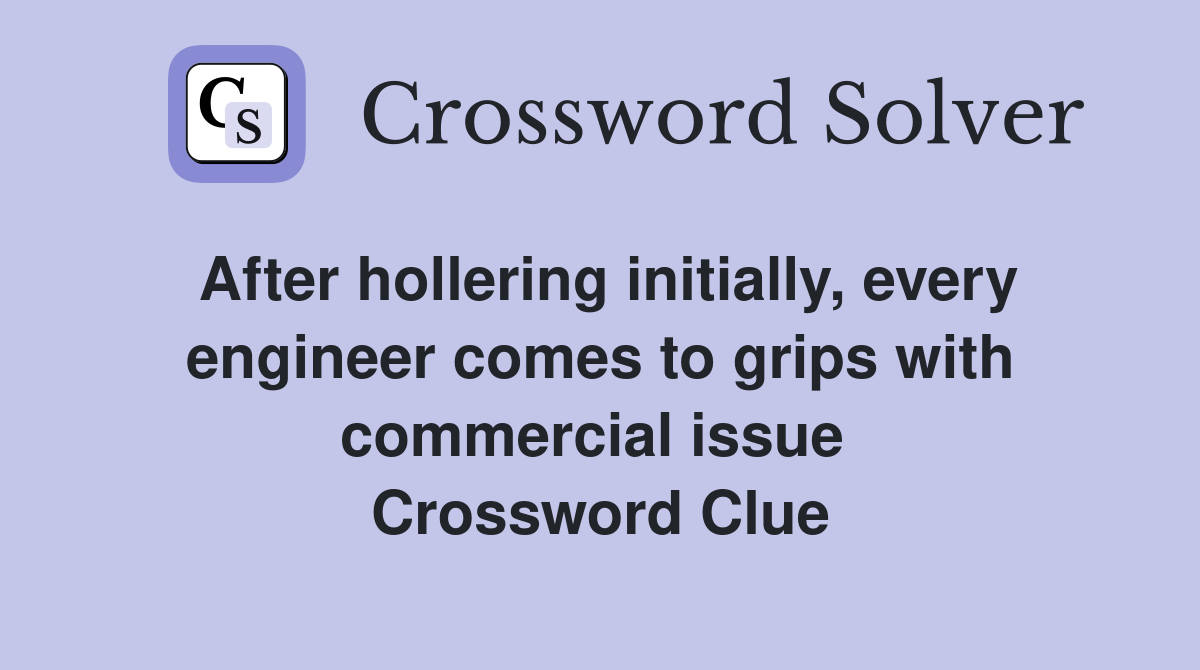After hollering initially, every engineer comes to grips with commercial issue  Crossword Clue