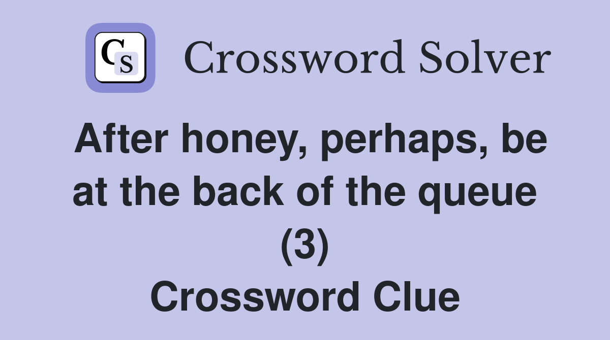 After honey, perhaps, be at the back of the queue (3) Crossword Clue