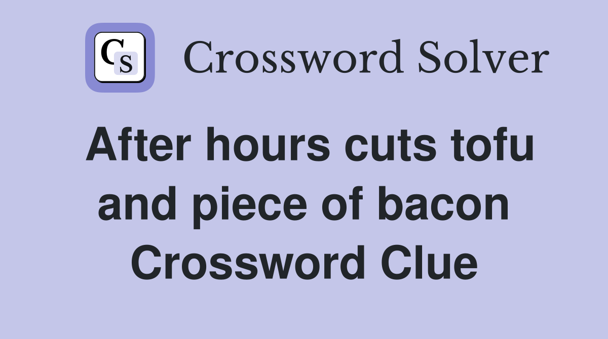 After hours cuts tofu and piece of bacon Crossword Clue