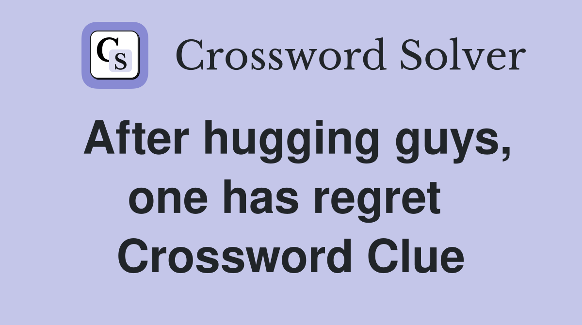 After hugging guys, one has regret  Crossword Clue