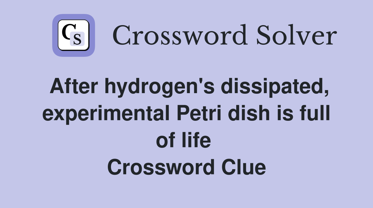After hydrogen's dissipated, experimental Petri dish is full of life  Crossword Clue