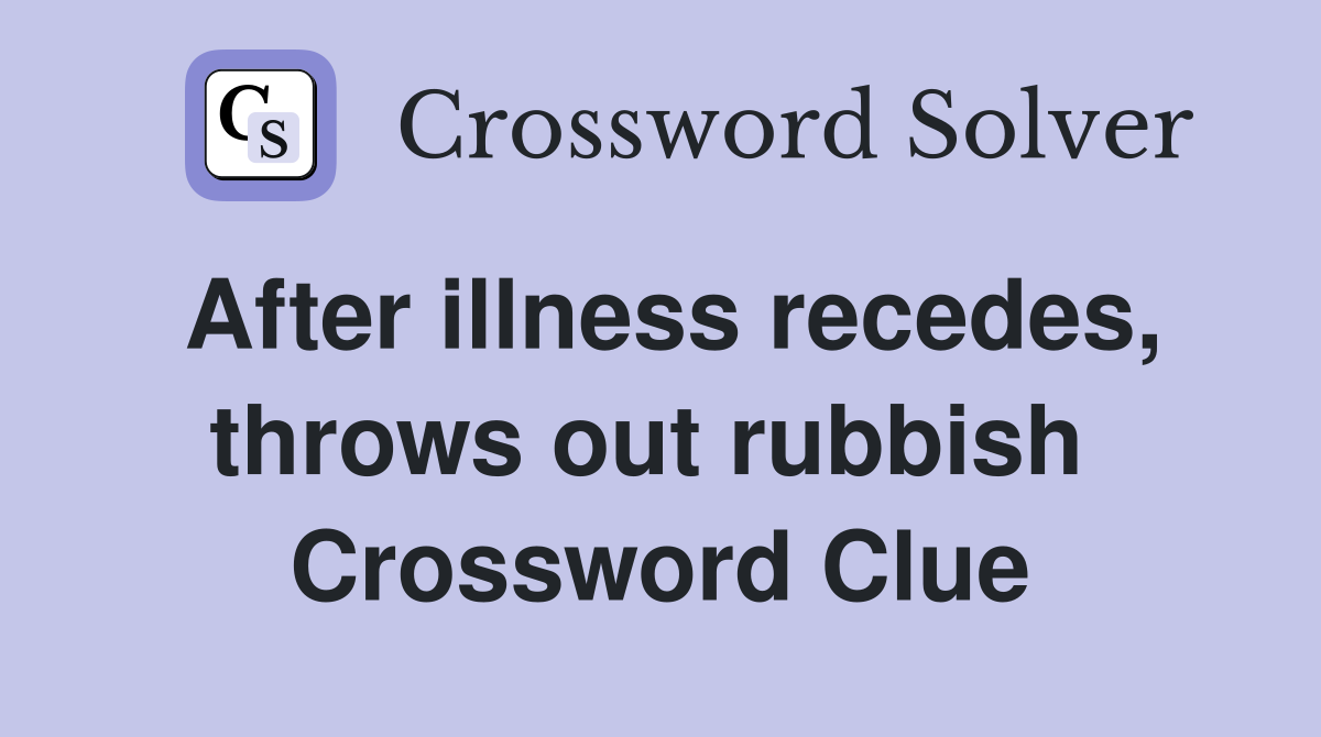 After illness recedes, throws out rubbish  Crossword Clue