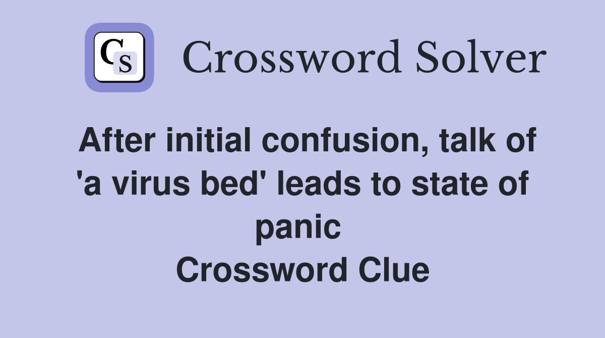 After initial confusion, talk of 'a virus bed' leads to state of panic  Crossword Clue