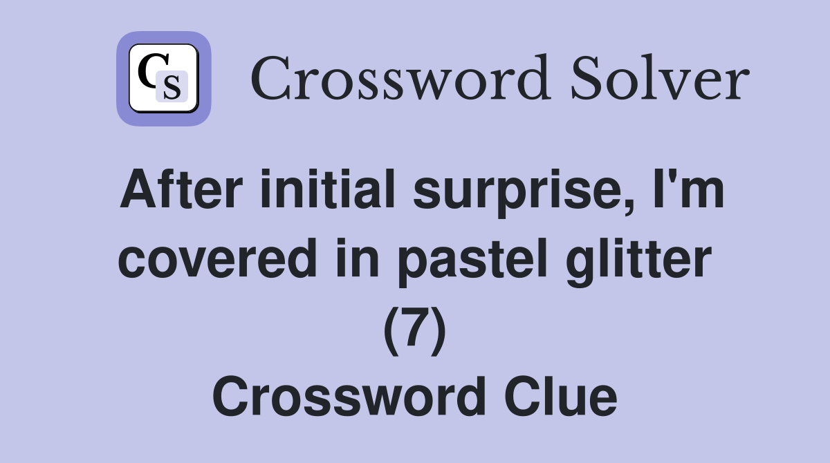 After initial surprise, I'm covered in pastel glitter (7) Crossword Clue