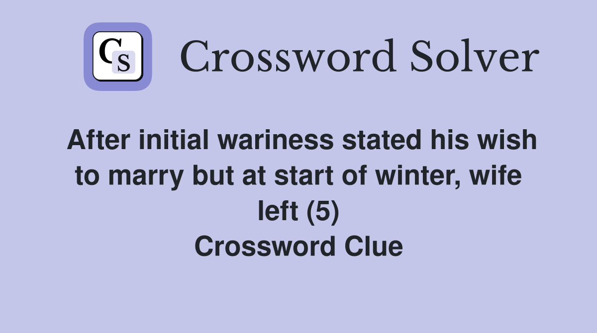 After initial wariness stated his wish to marry but at start of winter, wife left (5) Crossword Clue