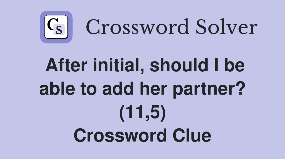 After initial, should I be able to add her partner? (11,5) Crossword Clue