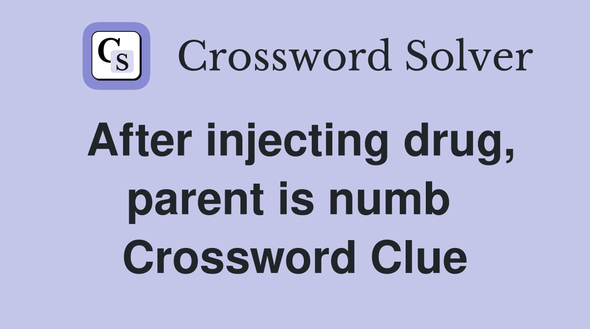 After injecting drug, parent is numb  Crossword Clue