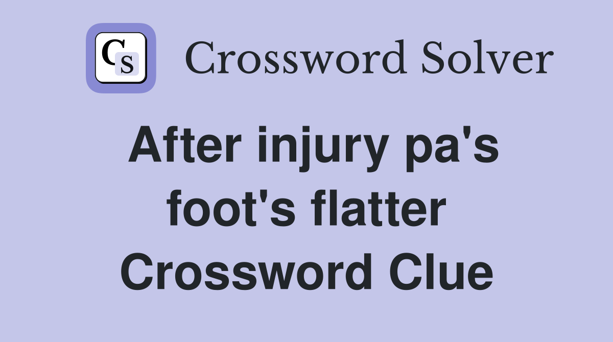 After injury pa's foot's flatter Crossword Clue