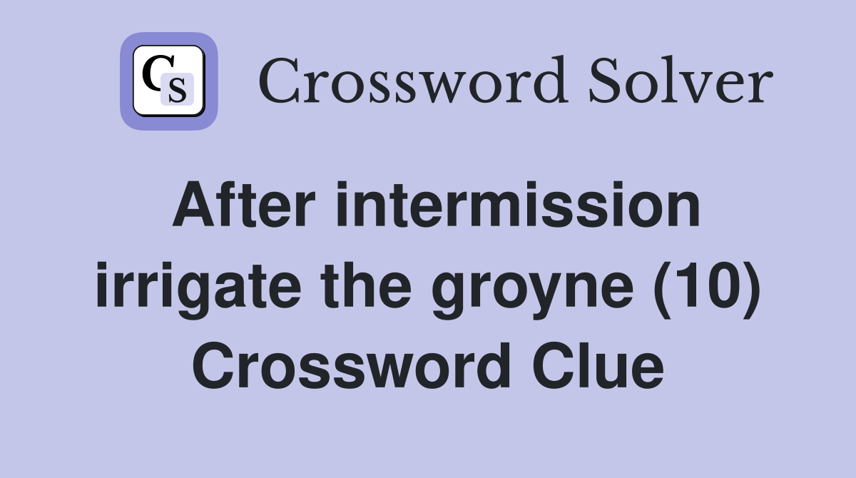 After intermission irrigate the groyne (10) Crossword Clue
