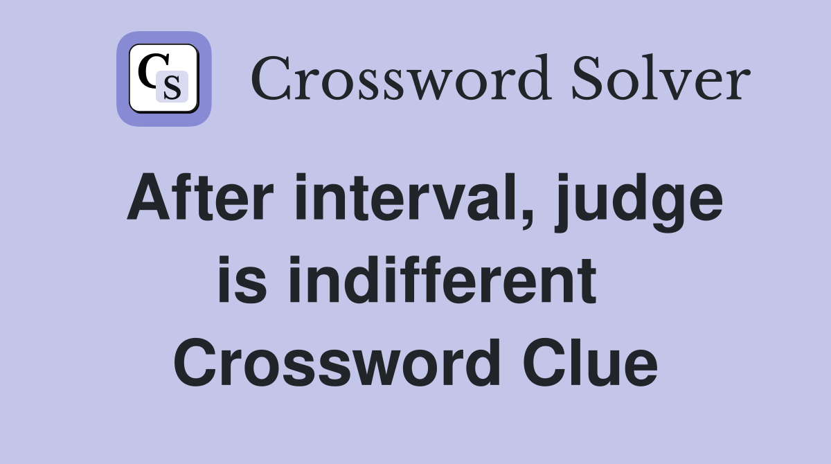 After interval, judge is indifferent  Crossword Clue