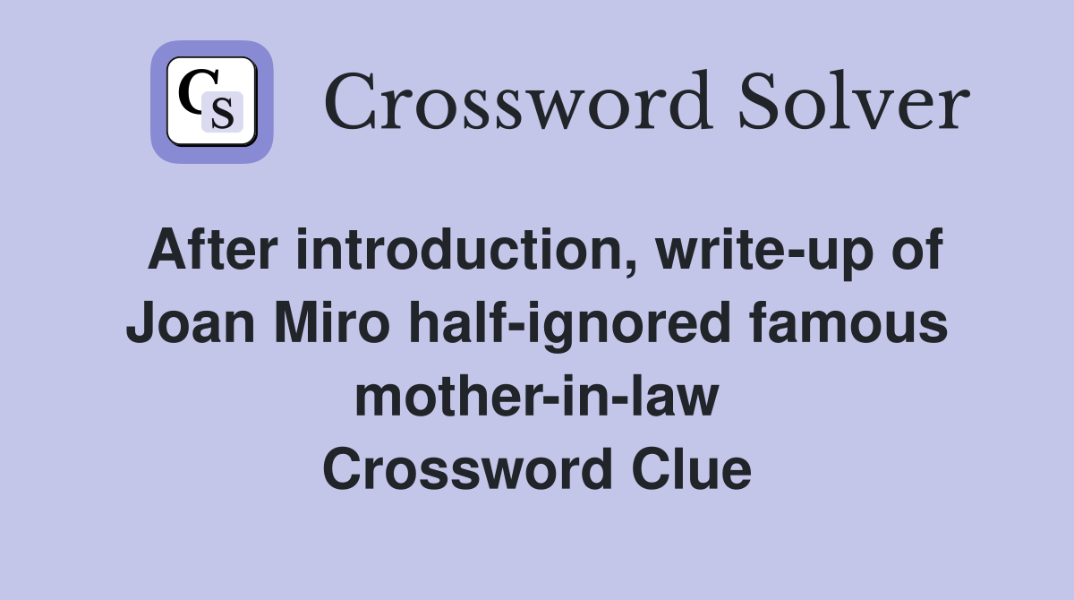 After introduction, write-up of Joan Miro half-ignored famous mother-in-law Crossword Clue